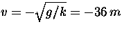 $v = -\sqrt{g/k} = -36 \,m$