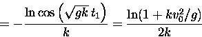 \begin{displaymath}
= - \frac{\ln \cos \left(\sqrt{gk} \,t_1\right)}{k} = 
\frac{\ln(1+k v_0^2/g)}{2k}
\end{displaymath}