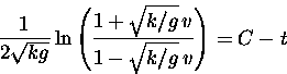 \begin{displaymath}
\frac{1}{2\sqrt{kg}} \ln
\left( \frac{1 + \sqrt{k/g}\, v}{1 - \sqrt{k/g}\, v}
\right) = C -t \end{displaymath}