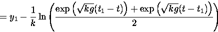 \begin{displaymath}
= y_1 -\frac{1}{k} \ln \left(\frac{\exp\left(\sqrt{kg}(t_1-t)\right) +
\exp\left(\sqrt{kg}(t-t_1)\right)}{2}\right)
\end{displaymath}