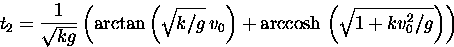 \begin{displaymath}
t_2 = \frac{1}{\sqrt{kg}}
\left(\arctan\left(\sqrt{k/g}\, v...
 ... + 
\mbox{arccosh}\,\left(\sqrt{1 + k v_0^2/g}\right)
\right)\end{displaymath}