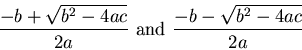 \begin{displaymath}\frac{-b + \sqrt{b^2 - 4 ac}}{2 a} \mbox{ and }
\frac{-b - \sqrt{b^2 - 4 ac}}{2 a} \end{displaymath}