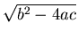 $\displaystyle \sqrt{b^2 - 4 ac}$