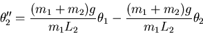 \begin{displaymath}\theta_2'' = \frac{(m_1 + m_2) g}{m_1 L_2} \theta_1 - \frac{(m_1+m_2) g}{m_1
L_2} \theta_2 \end{displaymath}