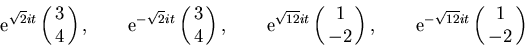 \begin{displaymath}{\rm e}^{\sqrt{2}it} \pmatrix{3\cr 4\cr},\qquad
{\rm e}^{-\s...
...{1\cr -2\cr},\qquad
{\rm e}^{-\sqrt{12}it} \pmatrix{1\cr -2\cr}\end{displaymath}