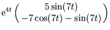 $\displaystyle {\rm e}^{4 t} \pmatrix{5 \sin(7 t)\cr -7 \cos(7 t) - \sin(7 t)\cr}$