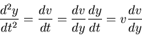 \begin{displaymath}\frac{d^2 y}{dt^2} = \frac{dv}{dt} = \frac{dv}{dy} \frac{dy}{dt}
= v \frac{dv}{dy} \end{displaymath}