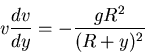 \begin{displaymath}v \frac{dv}{dy} = - \frac{g R^2}{(R+y)^2} \end{displaymath}