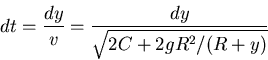 \begin{displaymath}dt = \frac{dy}{v} = \frac{dy}{\sqrt{2C + 2 g R^2/(R+y)}} \end{displaymath}