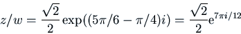 \begin{displaymath}z/w = \frac{\sqrt{2}}{2} \exp((5 \pi/6 - \pi/4)i) =
\frac{\sqrt{2}}{2} {\rm e}^{7\pi i/12}\end{displaymath}