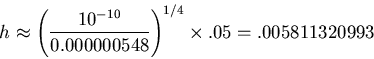 \begin{displaymath}h \approx \left(\frac{10^{-10}}{0.000000548}\right)^{1/4} \times .05
= .005811320993\end{displaymath}