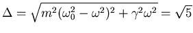 $\Delta = \sqrt{m^2 (\omega_0^2 - \omega^2)^2 + \gamma^2 \omega^2}
= \sqrt{5}$