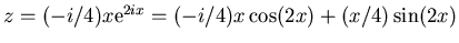$z = (-i/4) x {\rm e}^{2ix} =
(-i/4) x \cos(2x) +(x/4) \sin(2x)$