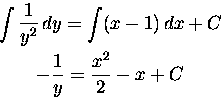 \begin{displaymath}
\displaylines{
 \int \frac{1}{y^2} \, dy = \int (x-1) \, dx + C \cr
 - \frac{1}{y} = \frac{x^2}{2} - x + C \cr} \end{displaymath}