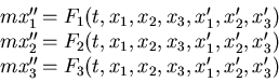 \begin{displaymath}
\begin{array}{ll}
m x''_1&= F_1(t, x_1, x_2, x_3, x'_1, x'_...
...
m x''_3&= F_3(t, x_1, x_2, x_3, x'_1, x'_2, x'_3)
\end{array}\end{displaymath}