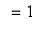 `` = 1